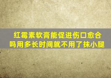 红霉素软膏能促进伤口愈合吗用多长时间就不用了抹小腿