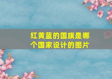 红黄蓝的国旗是哪个国家设计的图片