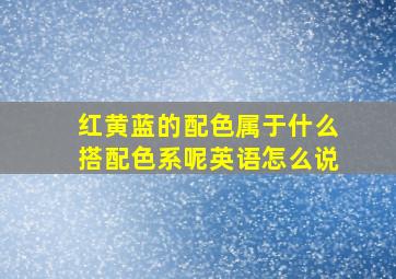 红黄蓝的配色属于什么搭配色系呢英语怎么说