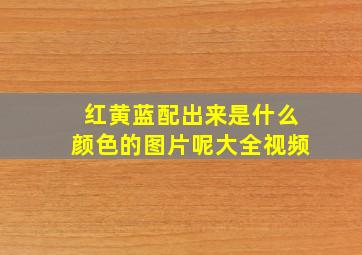 红黄蓝配出来是什么颜色的图片呢大全视频