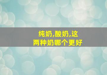 纯奶,酸奶,这两种奶哪个更好