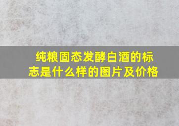 纯粮固态发酵白酒的标志是什么样的图片及价格