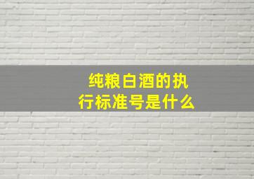 纯粮白酒的执行标准号是什么