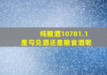 纯粮酒10781.1是勾兑酒还是粮食酒呢