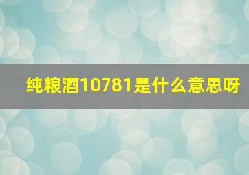 纯粮酒10781是什么意思呀