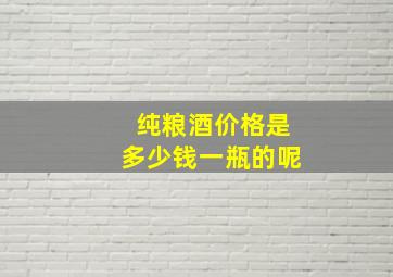 纯粮酒价格是多少钱一瓶的呢