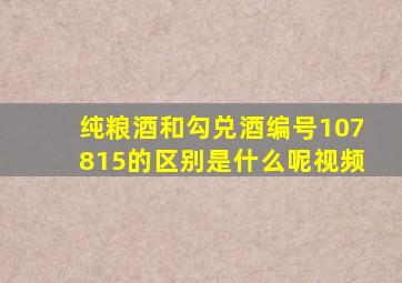 纯粮酒和勾兑酒编号107815的区别是什么呢视频