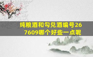 纯粮酒和勾兑酒编号267609哪个好些一点呢