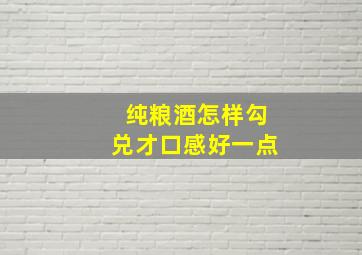 纯粮酒怎样勾兑才口感好一点