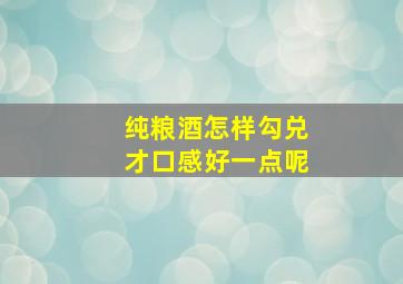 纯粮酒怎样勾兑才口感好一点呢