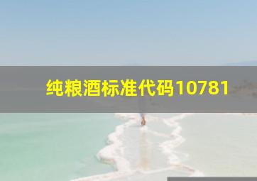 纯粮酒标准代码10781