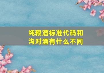 纯粮酒标准代码和沟对酒有什么不同