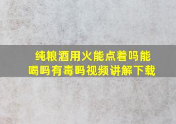 纯粮酒用火能点着吗能喝吗有毒吗视频讲解下载