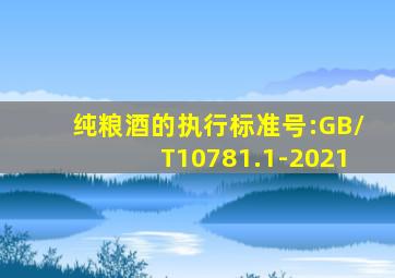 纯粮酒的执行标准号:GB/T10781.1-2021