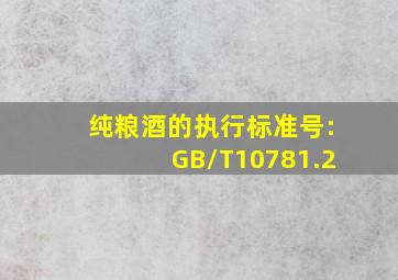 纯粮酒的执行标准号:GB/T10781.2