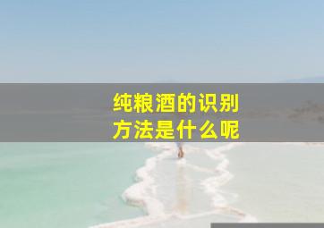 纯粮酒的识别方法是什么呢