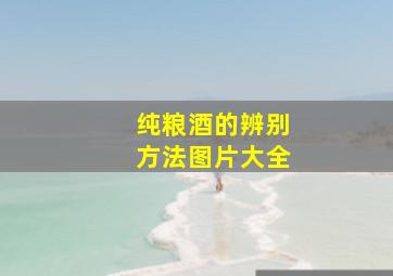 纯粮酒的辨别方法图片大全