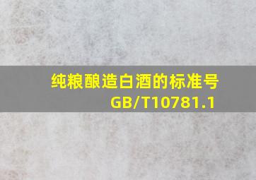 纯粮酿造白酒的标准号GB/T10781.1