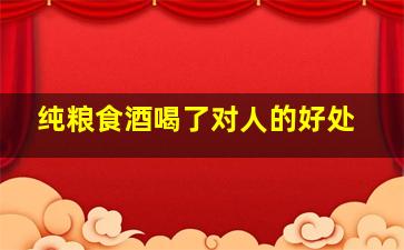 纯粮食酒喝了对人的好处