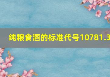 纯粮食酒的标准代号10781.3