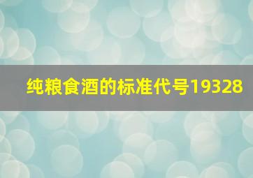 纯粮食酒的标准代号19328