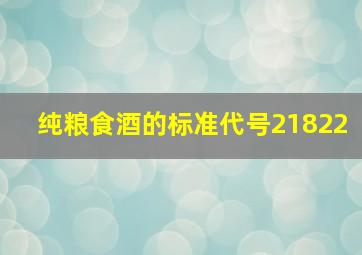 纯粮食酒的标准代号21822