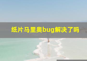 纸片马里奥bug解决了吗