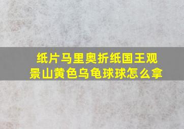 纸片马里奥折纸国王观景山黄色乌龟球球怎么拿