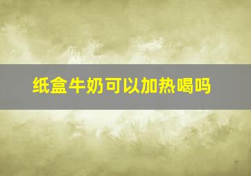 纸盒牛奶可以加热喝吗