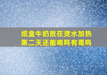 纸盒牛奶放在烫水加热第二天还能喝吗有毒吗