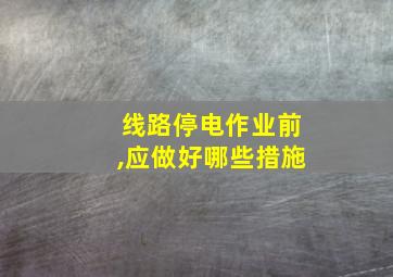 线路停电作业前,应做好哪些措施