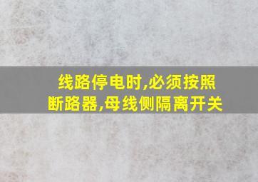 线路停电时,必须按照断路器,母线侧隔离开关