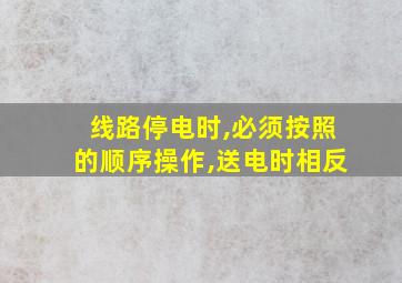 线路停电时,必须按照的顺序操作,送电时相反