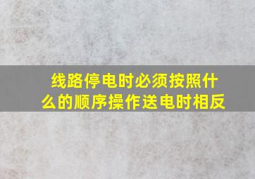 线路停电时必须按照什么的顺序操作送电时相反