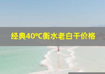 经典40℃衡水老白干价格