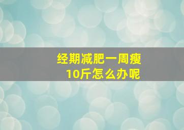 经期减肥一周瘦10斤怎么办呢