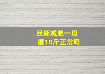 经期减肥一周瘦10斤正常吗