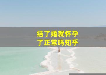 结了婚就怀孕了正常吗知乎