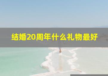 结婚20周年什么礼物最好