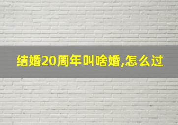 结婚20周年叫啥婚,怎么过