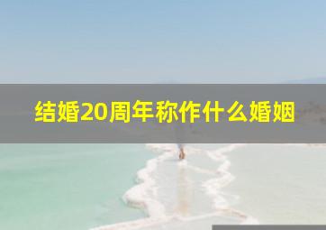 结婚20周年称作什么婚姻