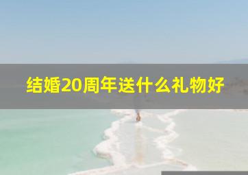 结婚20周年送什么礼物好