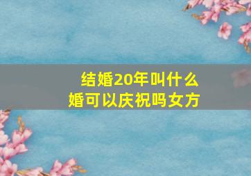 结婚20年叫什么婚可以庆祝吗女方