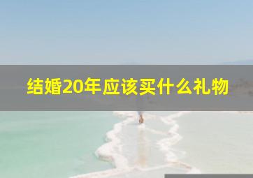 结婚20年应该买什么礼物