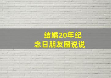 结婚20年纪念日朋友圈说说