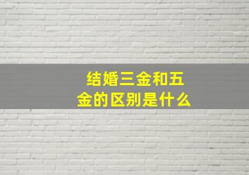 结婚三金和五金的区别是什么