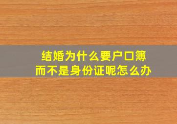 结婚为什么要户口簿而不是身份证呢怎么办