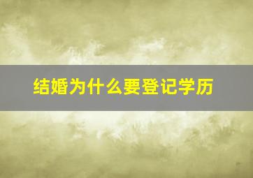 结婚为什么要登记学历