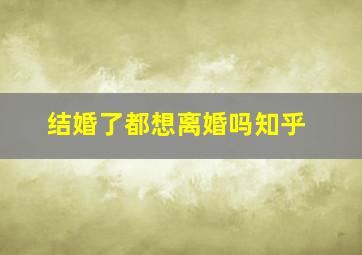 结婚了都想离婚吗知乎