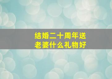 结婚二十周年送老婆什么礼物好